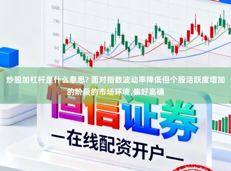 炒股加杠杆是什么意思? 面对指数波动率降低但个股活跃度增加的阶段的市场环境，偏好高确