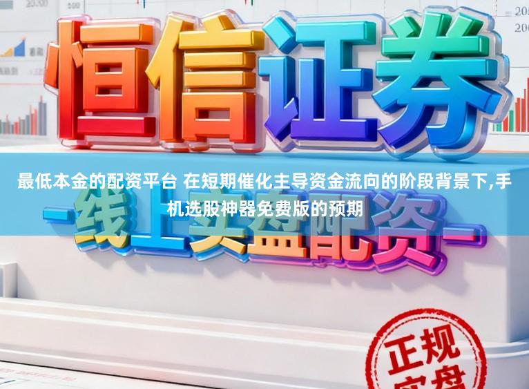 最低本金的配资平台 在短期催化主导资金流向的阶段背景下，手机选股神器免费版的预期