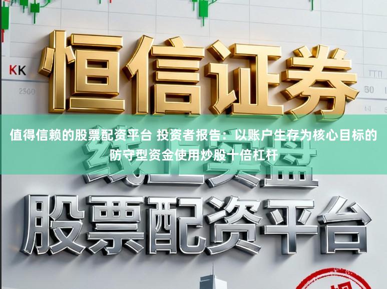值得信赖的股票配资平台 投资者报告：以账户生存为核心目标的防守型资金使用炒股十倍杠杆