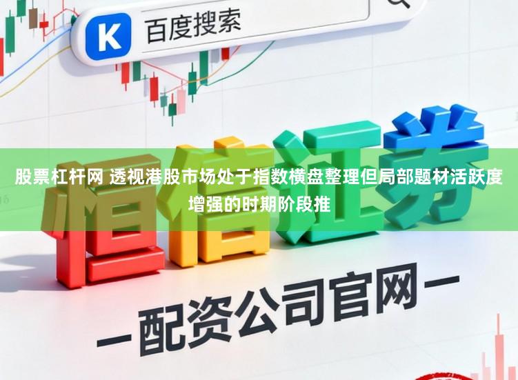 股票杠杆网 透视港股市场处于指数横盘整理但局部题材活跃度增强的时期阶段推