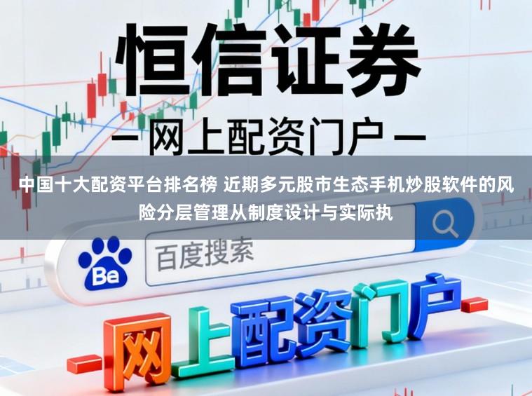 中国十大配资平台排名榜 近期多元股市生态手机炒股软件的风险分层管理从制度设计与实际执