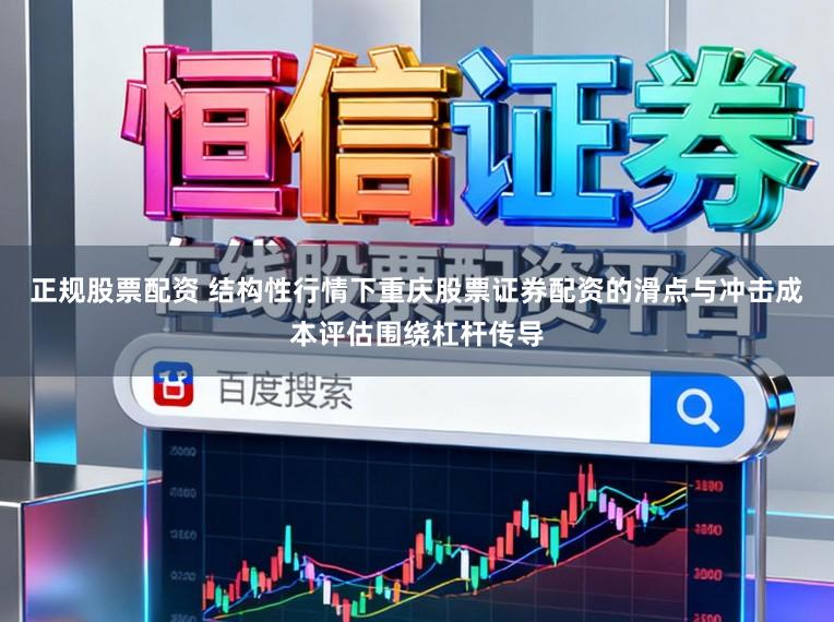 正规股票配资 结构性行情下重庆股票证券配资的滑点与冲击成本评估围绕杠杆传导