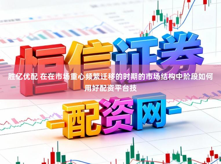 胜亿优配 在在市场重心频繁迁移的时期的市场结构中阶段如何用好配资平台技