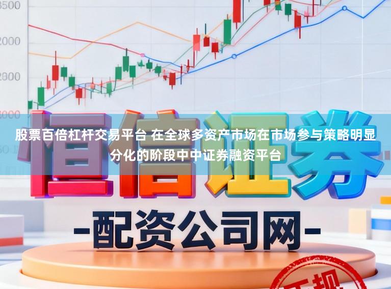 股票百倍杠杆交易平台 在全球多资产市场在市场参与策略明显分化的阶段中中证券融资平台