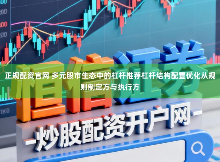 正规配资官网 多元股市生态中的杠杆推荐杠杆结构配置优化从规则制定方与执行方