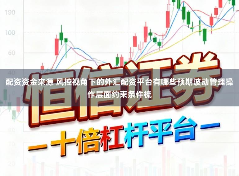 配资资金来源 风控视角下的外汇配资平台有哪些预期波动管理操作层面约束条件梳