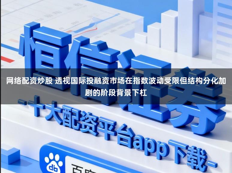 网络配资炒股 透视国际投融资市场在指数波动受限但结构分化加剧的阶段背景下杠