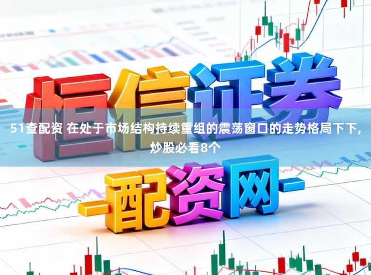 51查配资 在处于市场结构持续重组的震荡窗口的走势格局下下，炒股必看8个