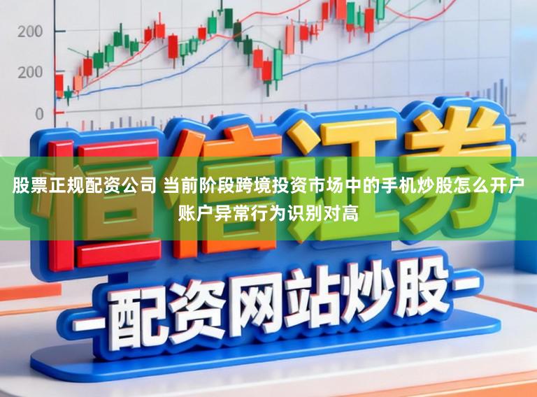 股票正规配资公司 当前阶段跨境投资市场中的手机炒股怎么开户账户异常行为识别对高