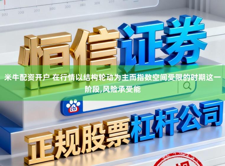 米牛配资开户 在行情以结构轮动为主而指数空间受限的时期这一阶段，风险承受能