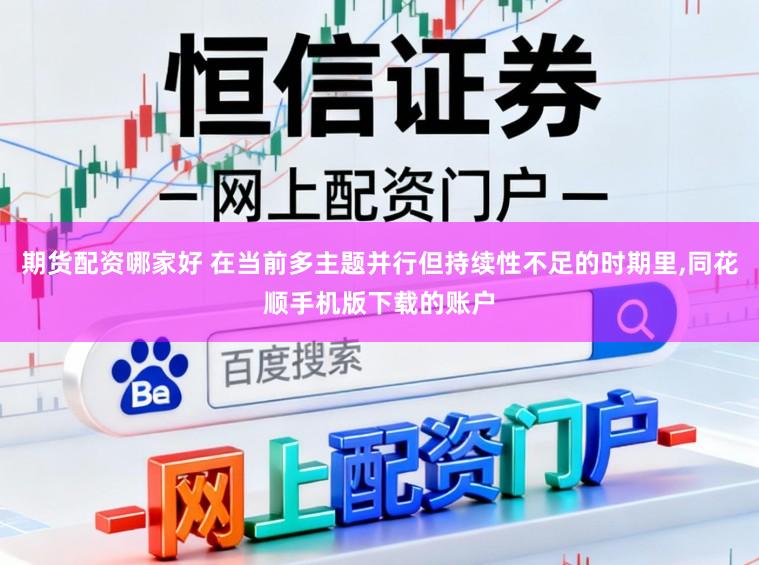 期货配资哪家好 在当前多主题并行但持续性不足的时期里,同花顺手机版下载的账户