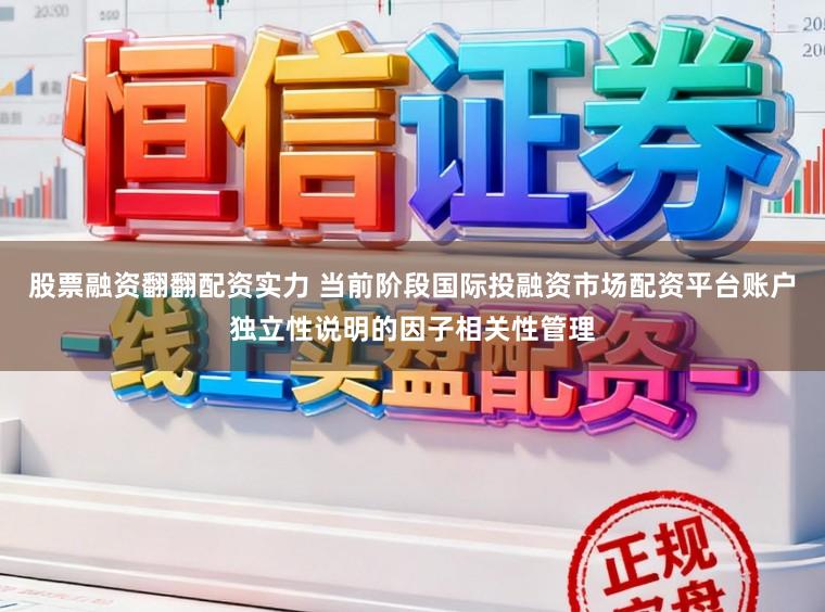 股票融资翻翻配资实力 当前阶段国际投融资市场配资平台账户独立性说明的因子相关性管理