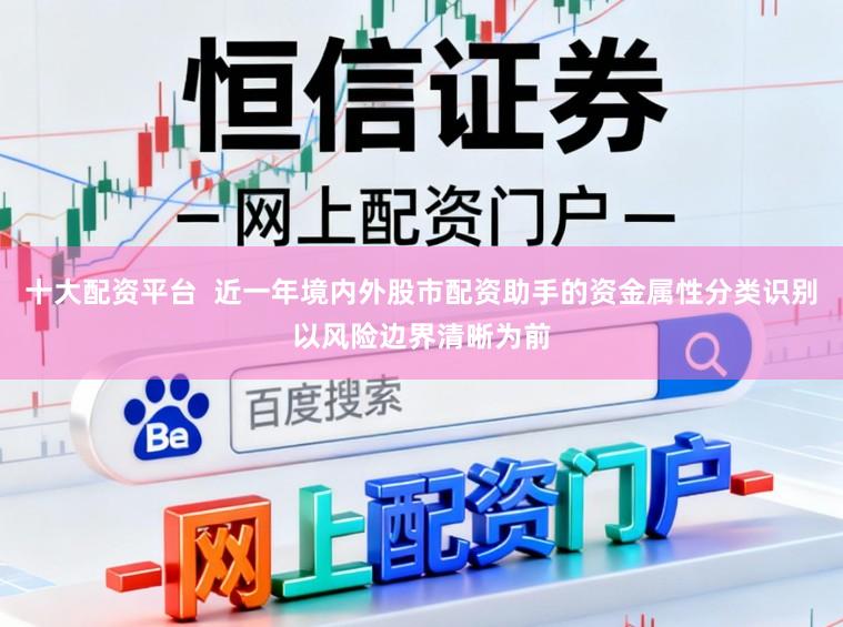 十大配资平台  近一年境内外股市配资助手的资金属性分类识别以风险边界清晰为前