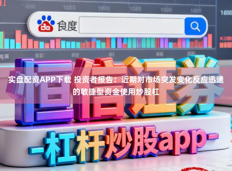实盘配资APP下载 投资者报告:近期对市场突发变化反应迅速的敏捷型资金使用炒股杠