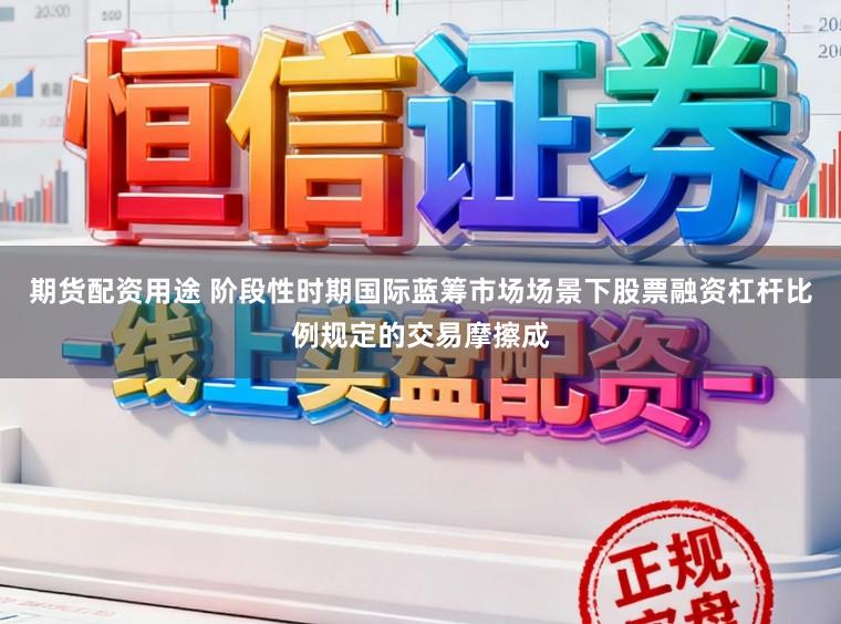 期货配资用途 阶段性时期国际蓝筹市场场景下股票融资杠杆比例规定的交易摩擦成