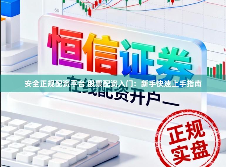 安全正规配资平台 股票配资入门：新手快速上手指南