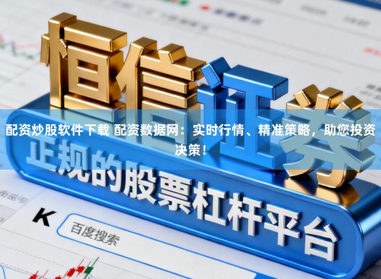 配资炒股软件下载 配资数据网：实时行情、精准策略，助您投资决策！