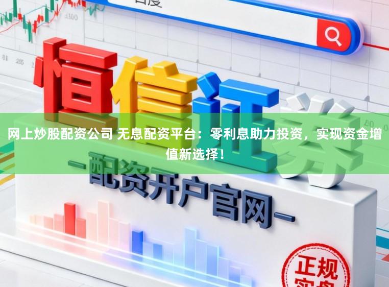 网上炒股配资公司 无息配资平台:零利息助力投资,实现资金增值新选择!
