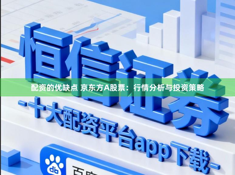 配资的优缺点 京东方A股票:行情分析与投资策略