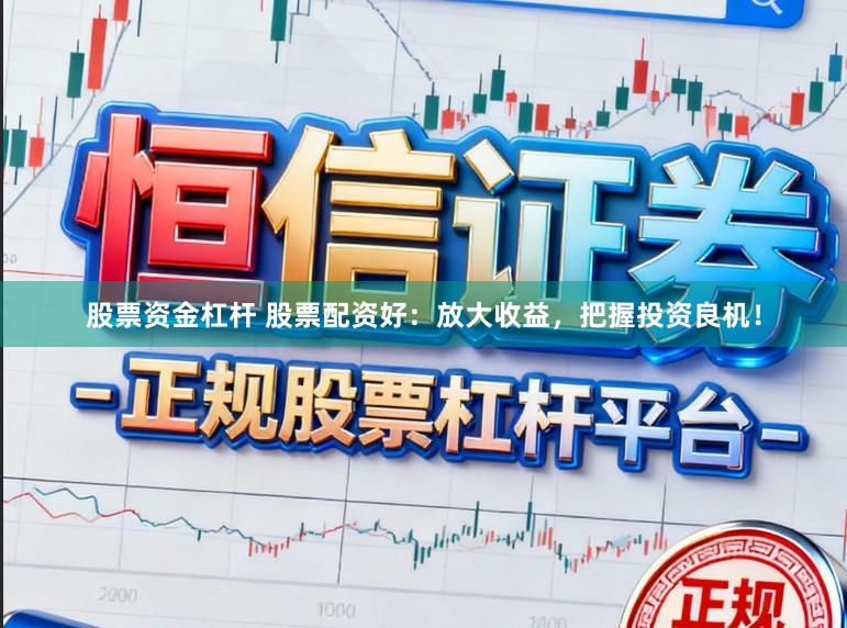 股票资金杠杆 股票配资好:放大收益,把握投资良机!