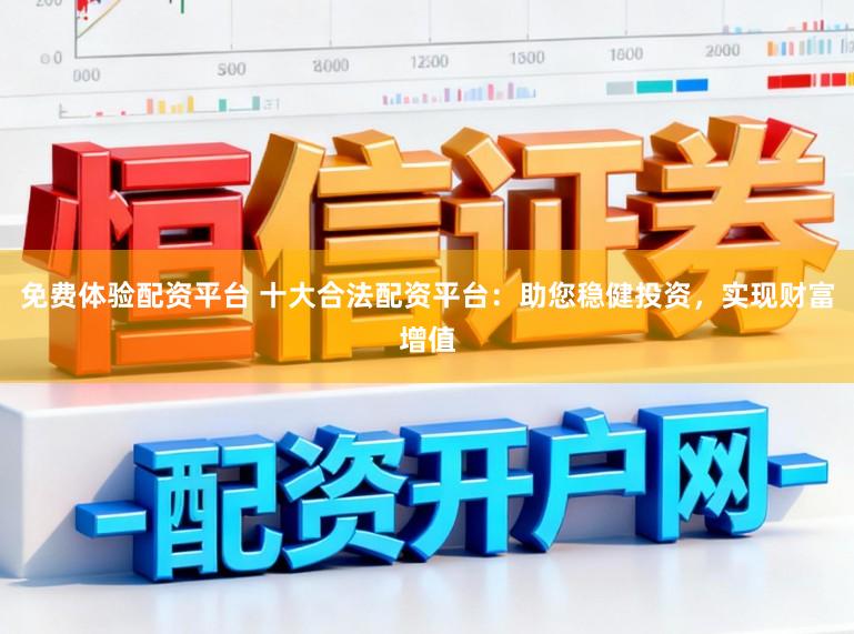 免费体验配资平台 十大合法配资平台:助您稳健投资,实现财富增值
