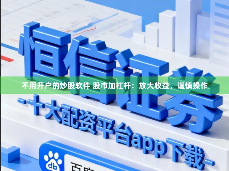 不用开户的炒股软件 股市加杠杆：放大收益，谨慎操作