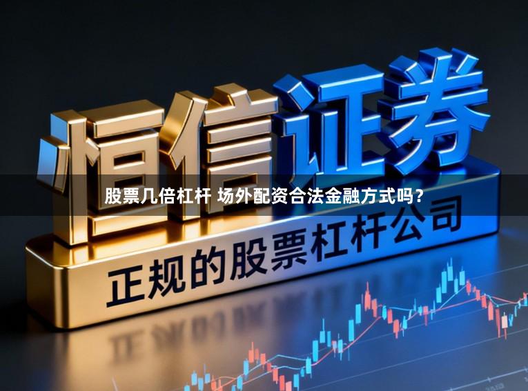 股票几倍杠杆 场外配资合法金融方式吗？