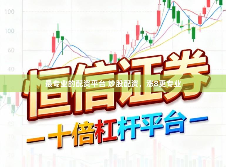 最专业的配资平台 炒股配资，涨8更专业