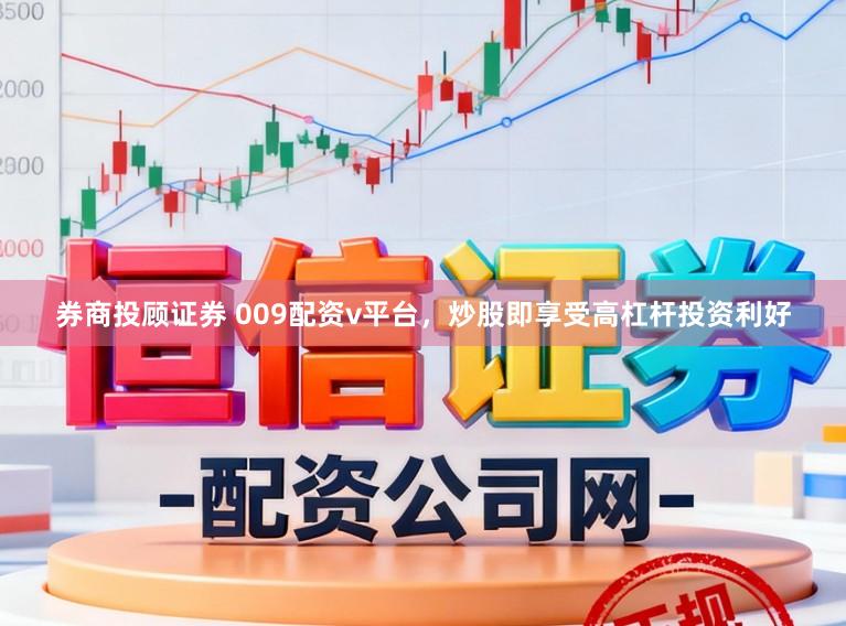 券商投顾证券 009配资v平台，炒股即享受高杠杆投资利好