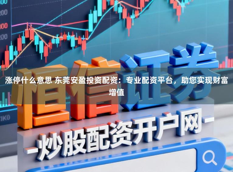 涨停什么意思 东莞安盈投资配资：专业配资平台，助您实现财富增值