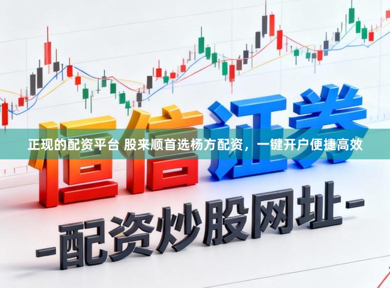 正现的配资平台 股来顺首选杨方配资，一键开户便捷高效
