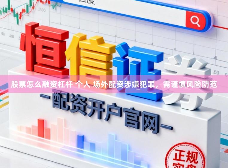 股票怎么融资杠杆 个人 场外配资涉嫌犯罪，需谨慎风险防范