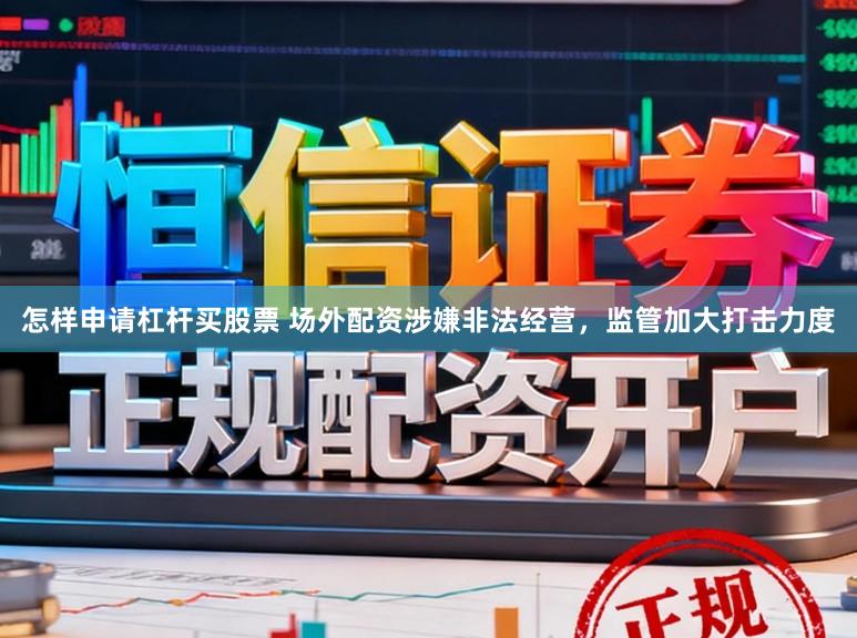 怎样申请杠杆买股票 场外配资涉嫌非法经营,监管加大打击力度