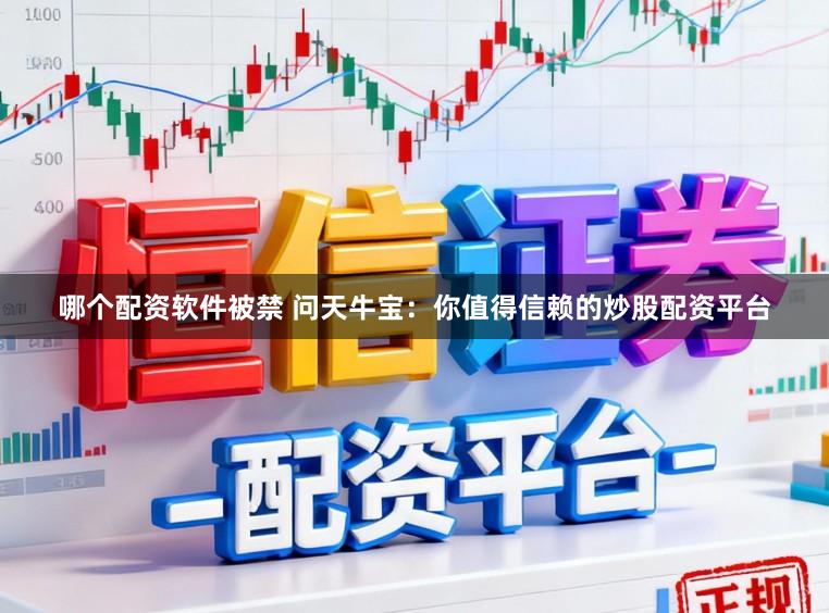 哪个配资软件被禁 问天牛宝：你值得信赖的炒股配资平台