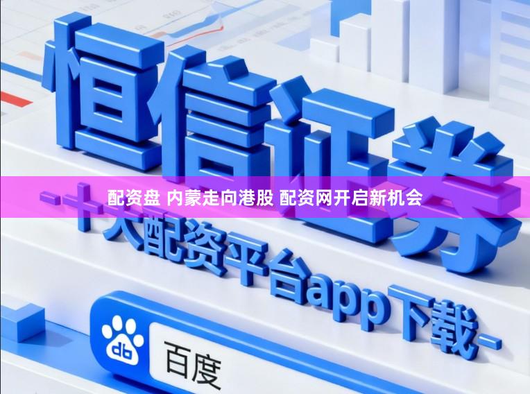 配资盘 内蒙走向港股 配资网开启新机会