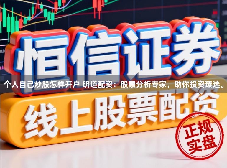 个人自己炒股怎样开户 明道配资：股票分析专家，助你投资臻选。