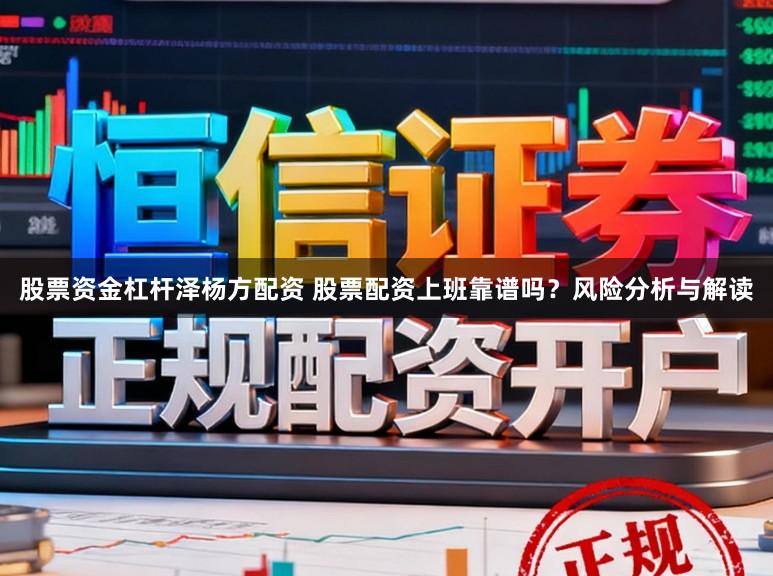 股票资金杠杆泽杨方配资 股票配资上班靠谱吗？风险分析与解读