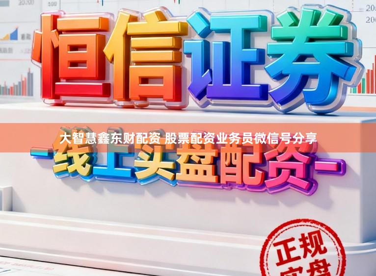 大智慧鑫东财配资 股票配资业务员微信号分享