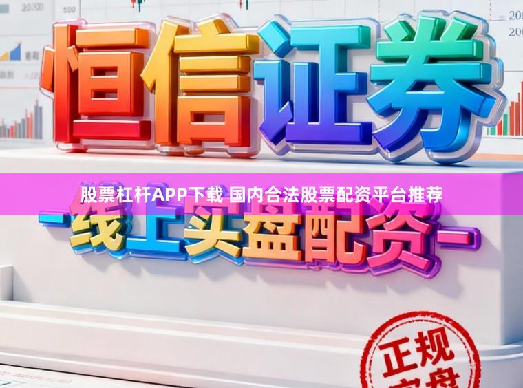 股票杠杆APP下载 国内合法股票配资平台推荐
