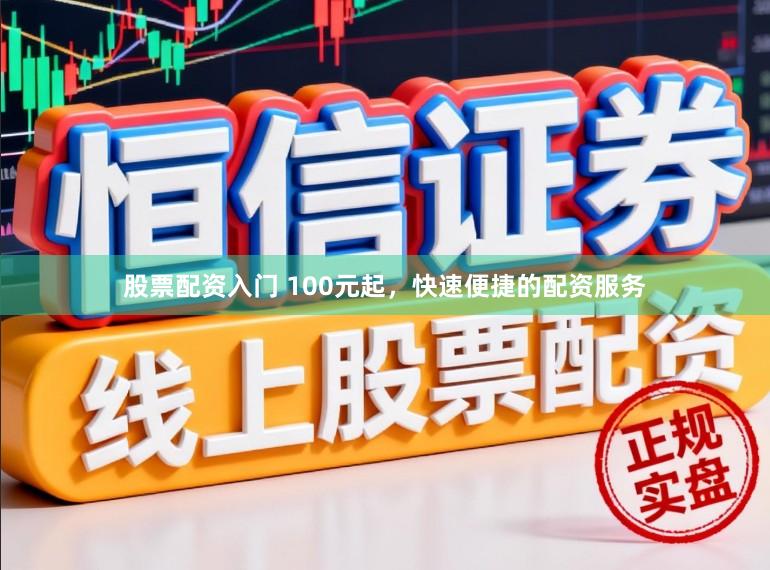 股票配资入门 100元起，快速便捷的配资服务