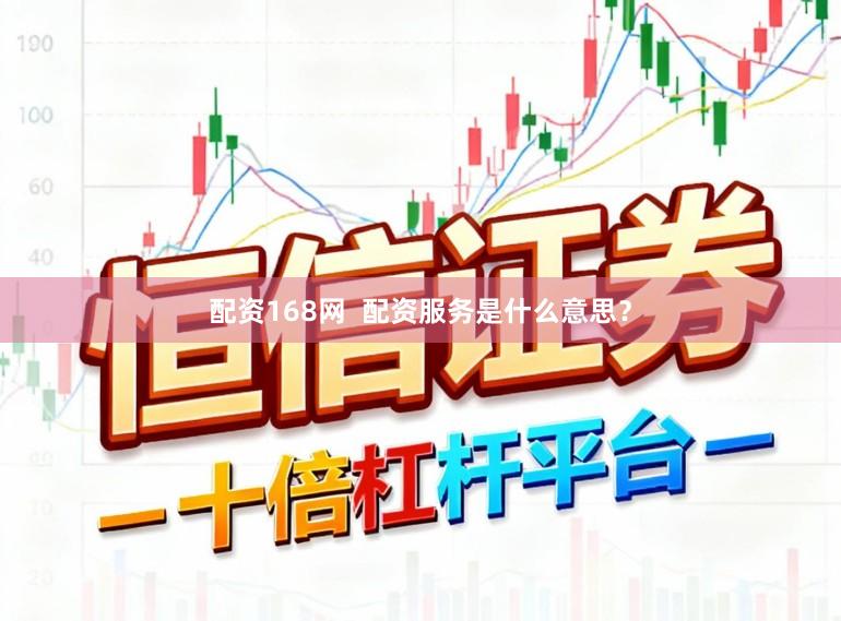 配资168网  配资服务是什么意思？