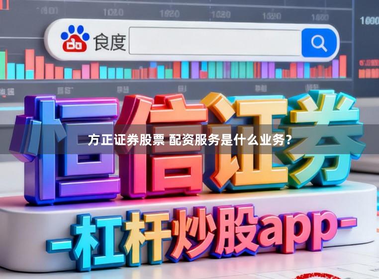 方正证券股票 配资服务是什么业务？