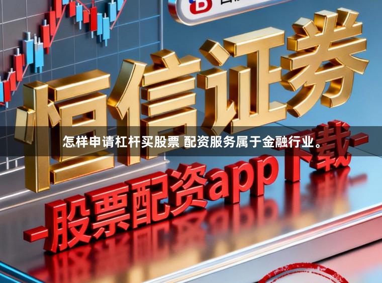 怎样申请杠杆买股票 配资服务属于金融行业。