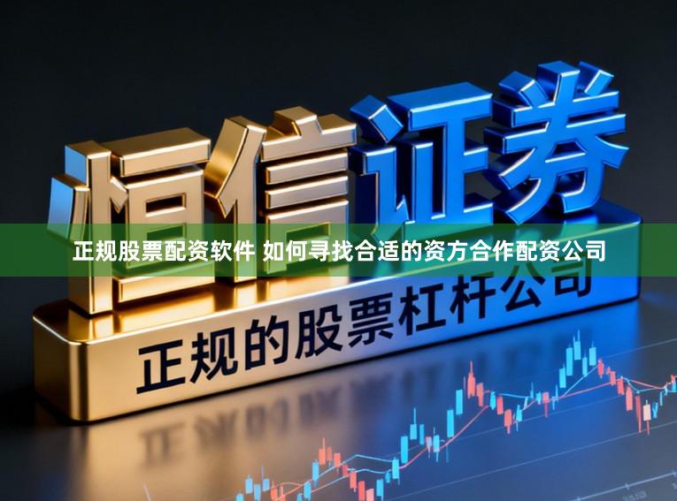 正规股票配资软件 如何寻找合适的资方合作配资公司
