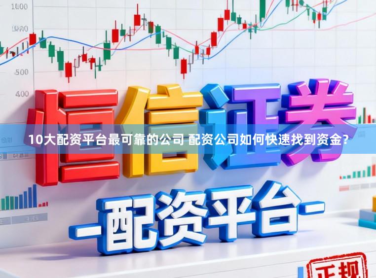10大配资平台最可靠的公司 配资公司如何快速找到资金?