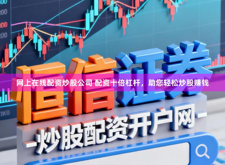网上在线配资炒股公司 配资十倍杠杆，助您轻松炒股赚钱
