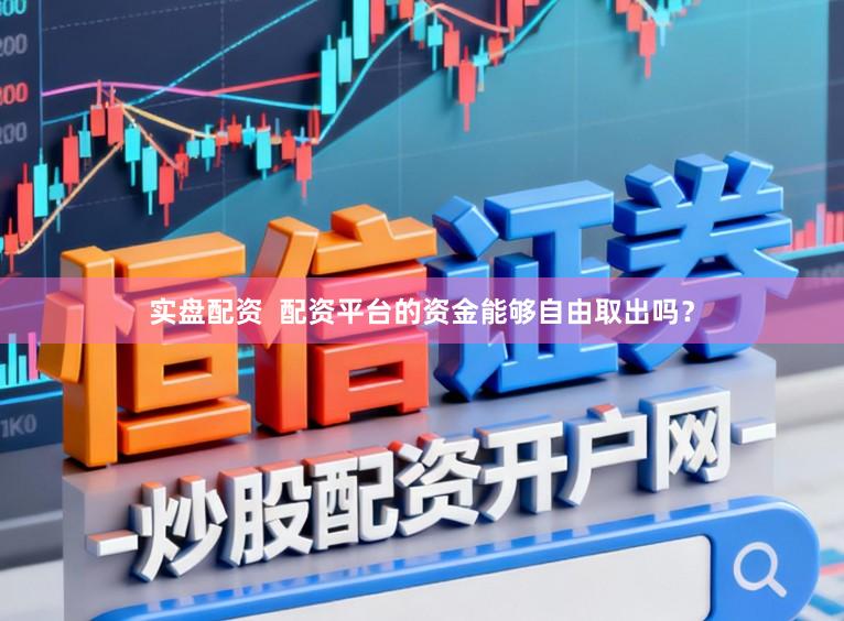 实盘配资  配资平台的资金能够自由取出吗？