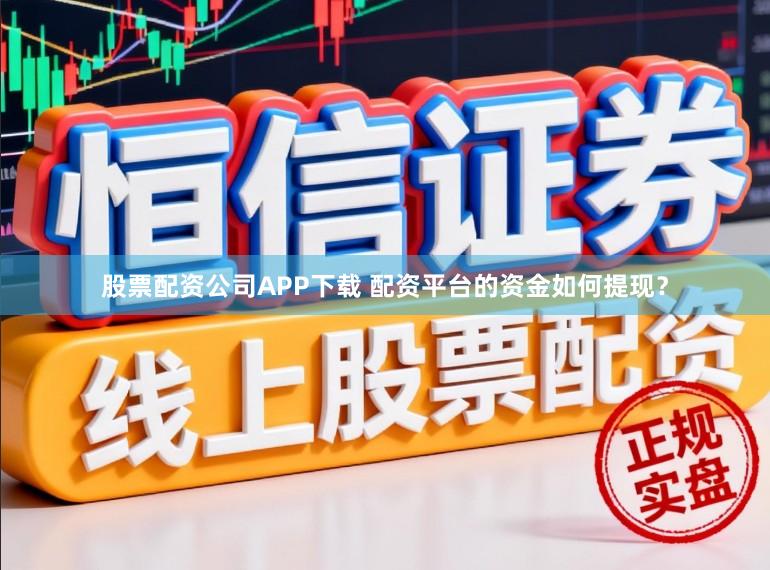 股票配资公司APP下载 配资平台的资金如何提现?