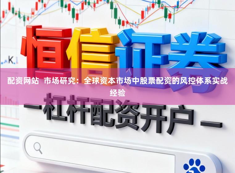 配资网站  市场研究：全球资本市场中股票配资的风控体系实战经验