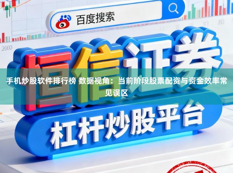 手机炒股软件排行榜 数据视角：当前阶段股票配资与资金效率常见误区